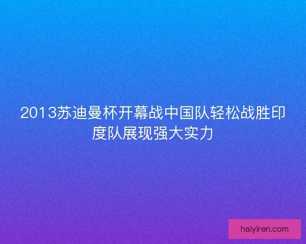 2013苏迪曼杯开幕战中国队轻松战胜印度队展现强大实力