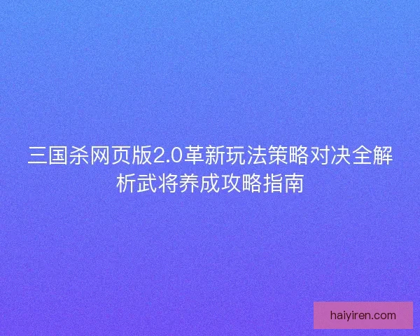 三国杀网页版2.0革新玩法策略对决全解析武将养成攻略指南