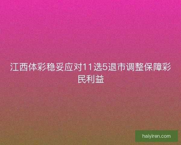江西体彩稳妥应对11选5退市调整保障彩民利益
